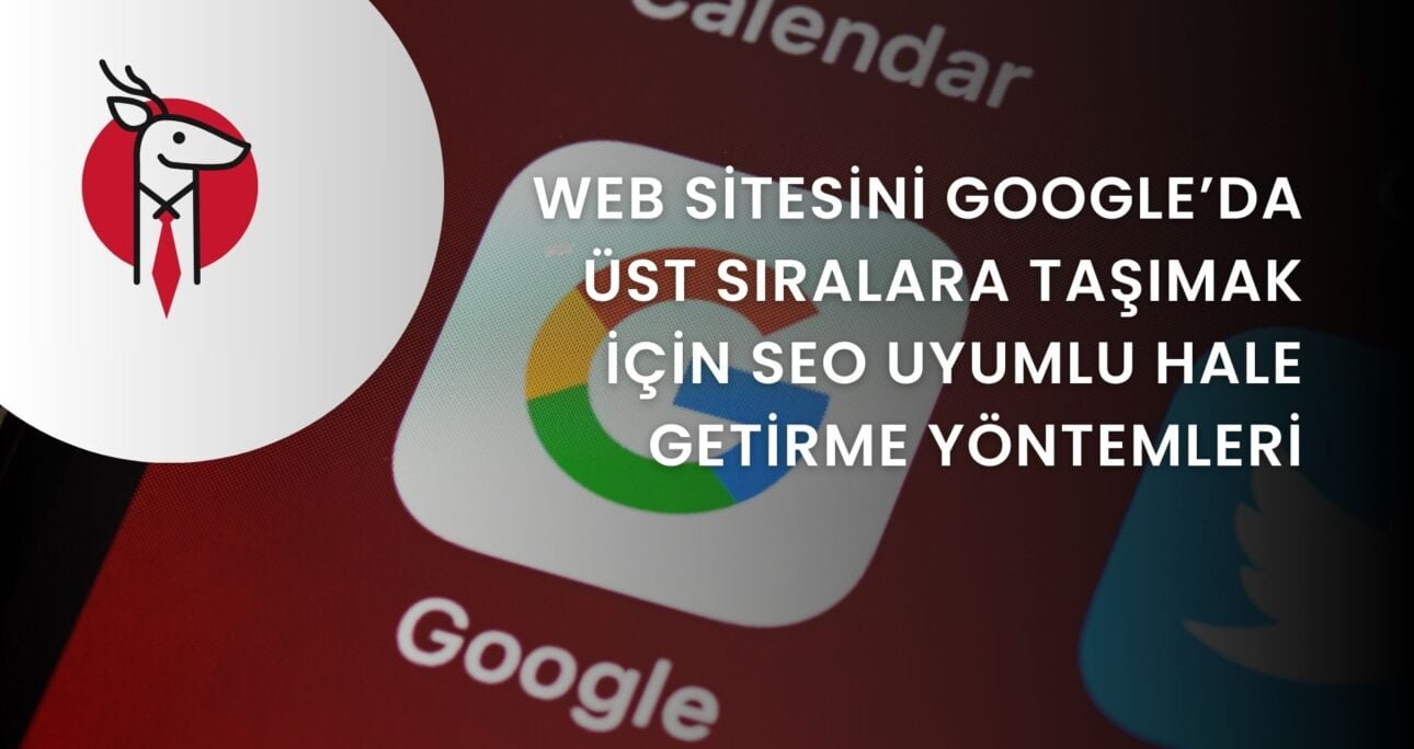 Web Sitesini Google’da Üst Sıralara Taşımak için SEO Uyumlu Hale Getirme Yöntemleri