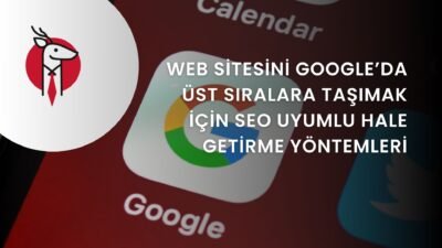 Web Sitesini Google’da Üst Sıralara Taşımak için SEO Uyumlu Hale Getirme Yöntemleri